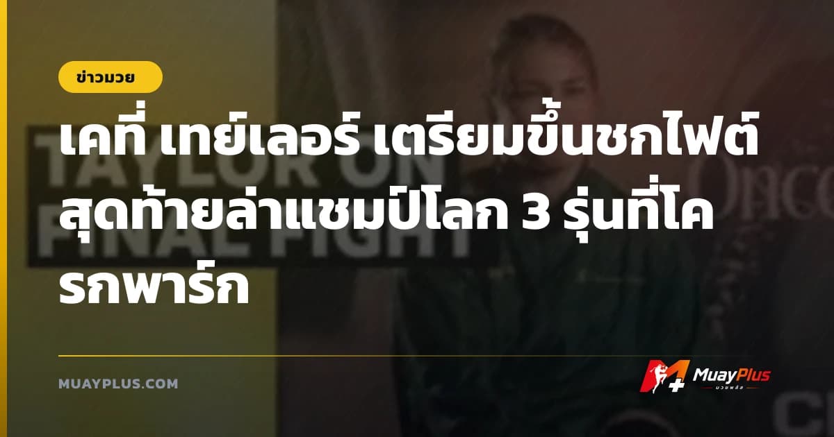 เคที่ เทย์เลอร์ เตรียมขึ้นชกไฟต์สุดท้ายล่าแชมป์โลก 3 รุ่นที่โครกพาร์ก