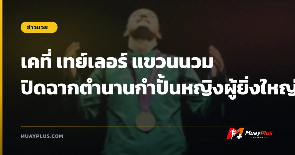 เคที่ เทย์เลอร์ แขวนนวม ปิดฉากตำนานกำปั้นหญิงผู้ยิ่งใหญ่