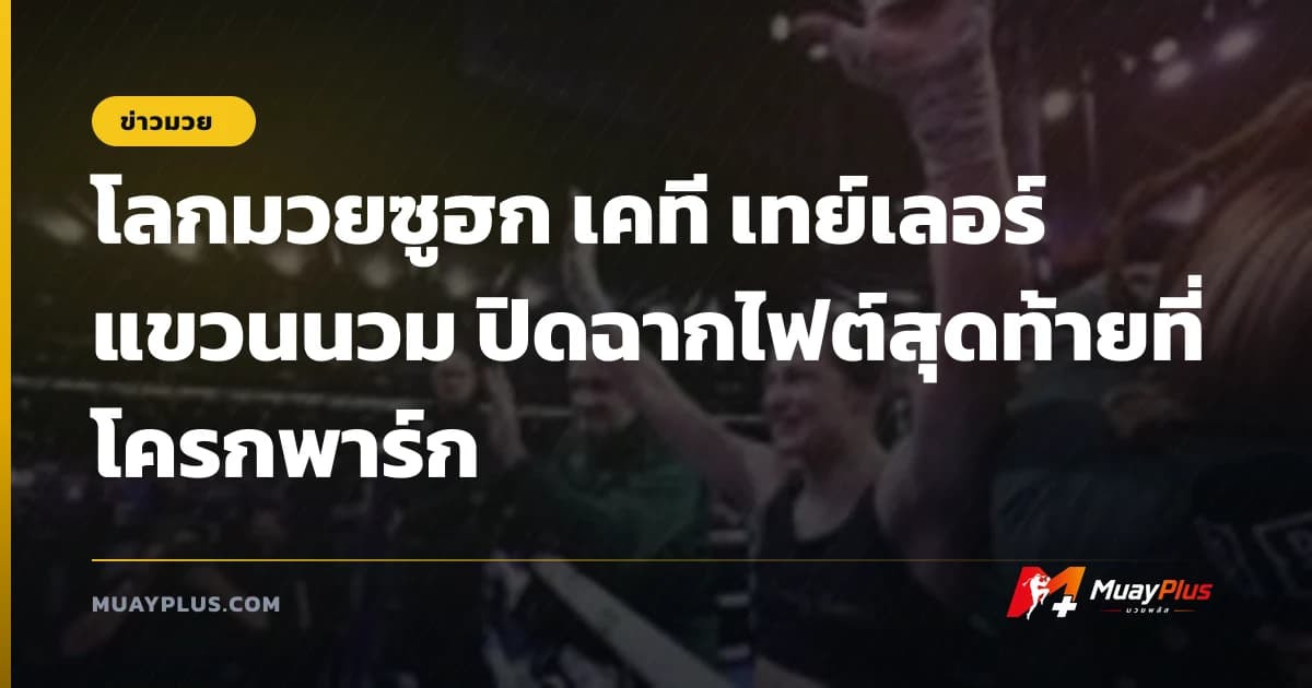 โลกมวยซูฮก เคที เทย์เลอร์ แขวนนวม ปิดฉากไฟต์สุดท้ายที่โครกพาร์ก