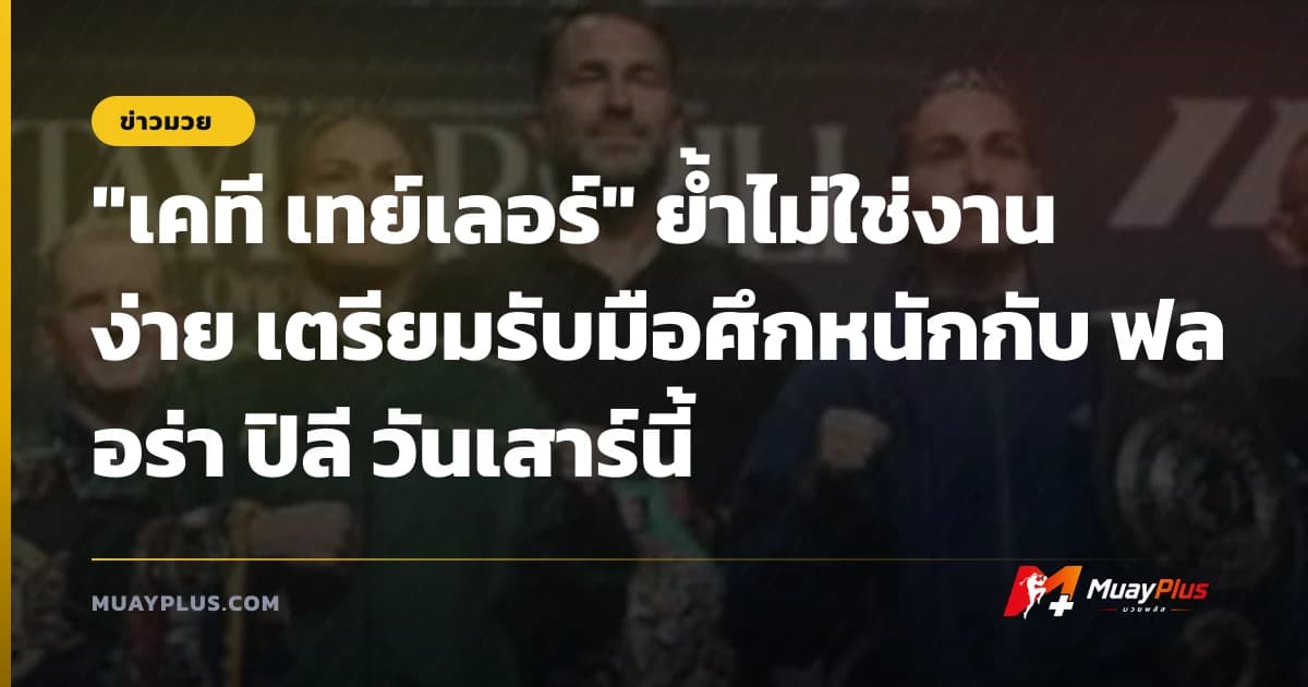 "เคที เทย์เลอร์" ย้ำไม่ใช่งานง่าย เตรียมรับมือศึกหนักกับ ฟลอร่า ปิลี วันเสาร์นี้
