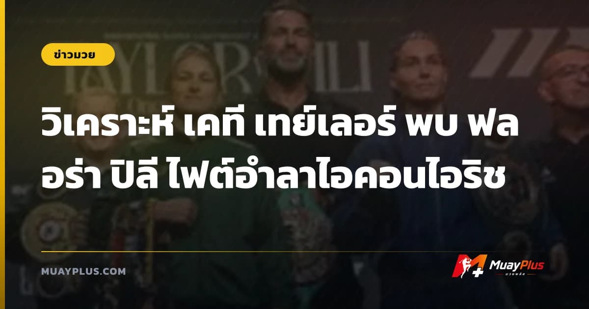 วิเคราะห์ เคที เทย์เลอร์ พบ ฟลอร่า ปิลี ไฟต์อำลาไอคอนไอริช