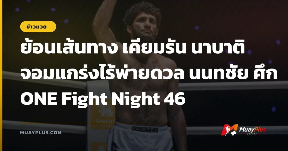 ย้อนเส้นทาง เคียมรัน นาบาติ จอมแกร่งไร้พ่ายดวล นนทชัย ศึก ONE Fight Night 46