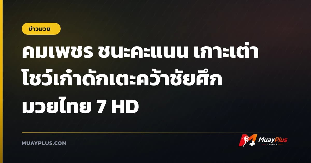 คมเพชร ชนะคะแนน เกาะเต่า โชว์เก๋าดักเตะคว้าชัยศึกมวยไทย 7 HD