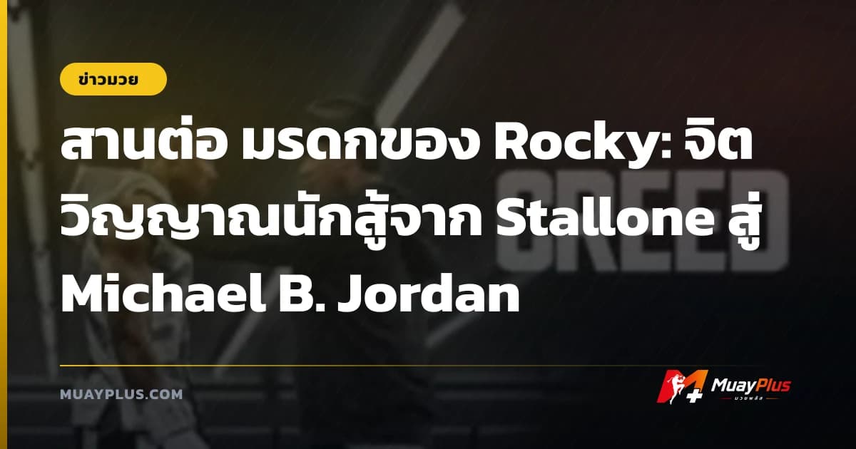 สานต่อ มรดกของ Rocky: จิตวิญญาณนักสู้จาก Stallone สู่ Michael B. Jordan
