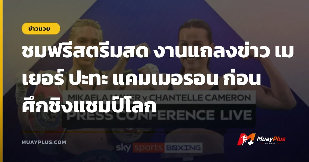 ชมฟรีสตรีมสด งานแถลงข่าว เมเยอร์ ปะทะ แคมเมอรอน ก่อนศึกชิงแชมป์โลก