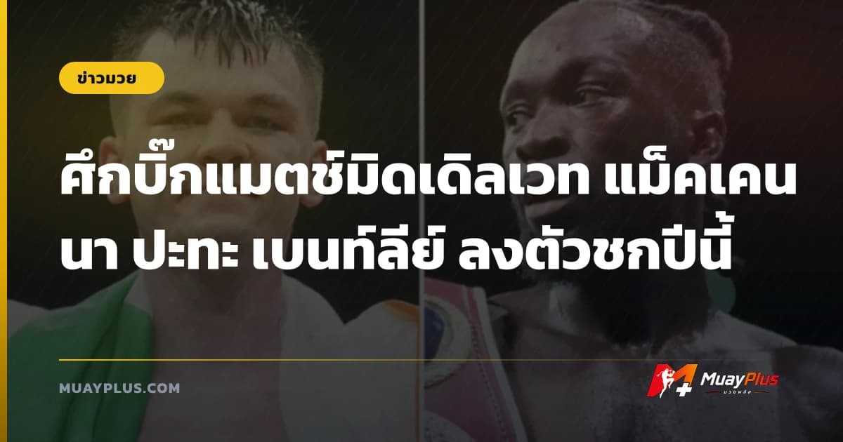 ศึกบิ๊กแมตช์มิดเดิลเวท แม็คเคนนา ปะทะ เบนท์ลีย์ ลงตัวชกปีนี้