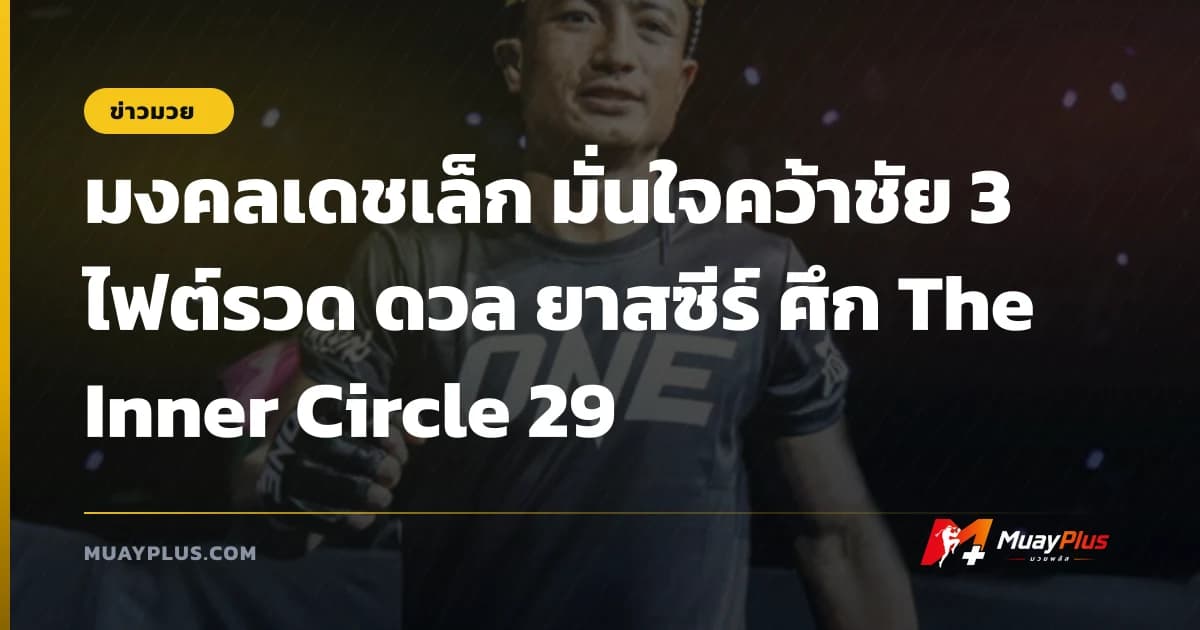 มงคลเดชเล็ก มั่นใจคว้าชัย 3 ไฟต์รวด ดวล ยาสซีร์ ศึก The Inner Circle 29