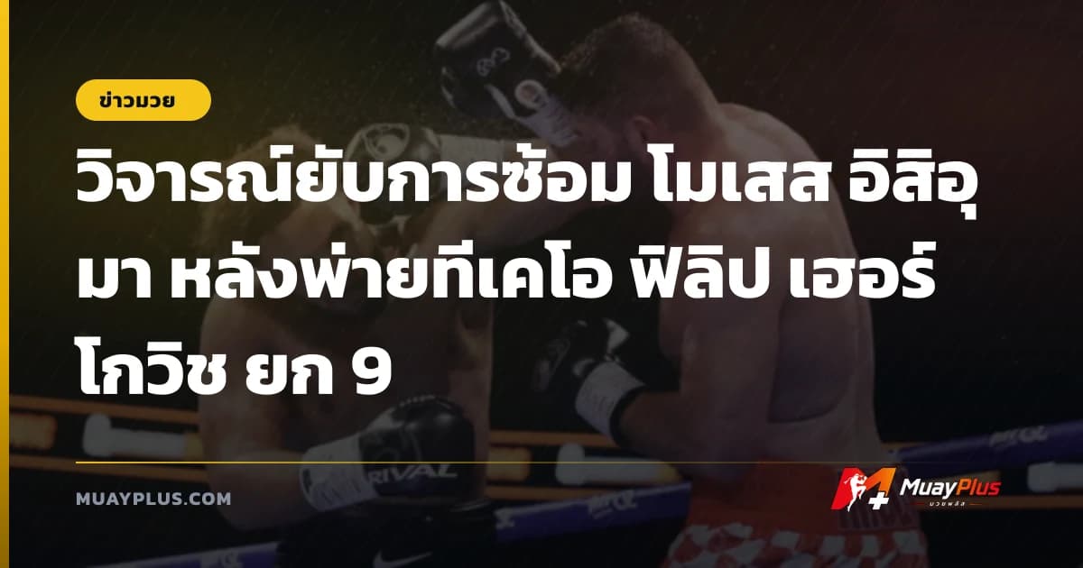 วิจารณ์ยับการซ้อม โมเสส อิสิอุมา หลังพ่ายทีเคโอ ฟิลิป เฮอร์โกวิช ยก 9