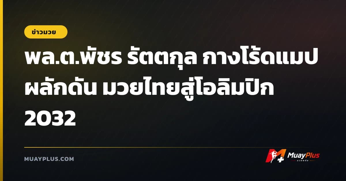 พล.ต.พัชร รัตตกุล กางโร้ดแมปผลักดัน มวยไทยสู่โอลิมปิก 2032