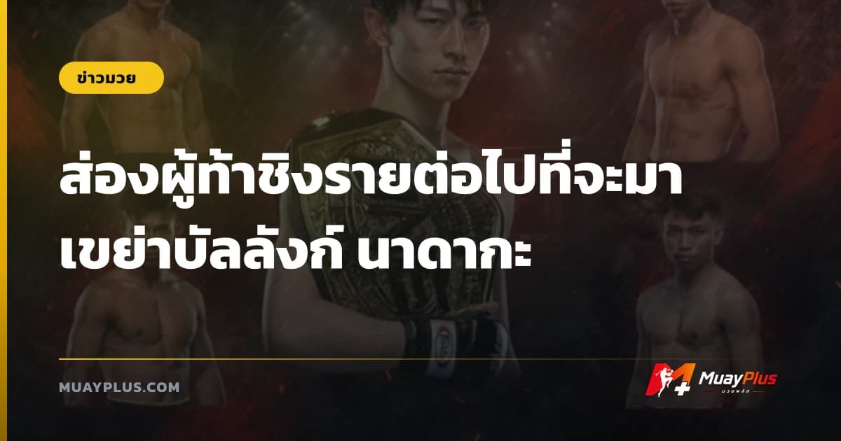 ส่องผู้ท้าชิงรายต่อไปที่จะมาเขย่าบัลลังก์ นาดากะ