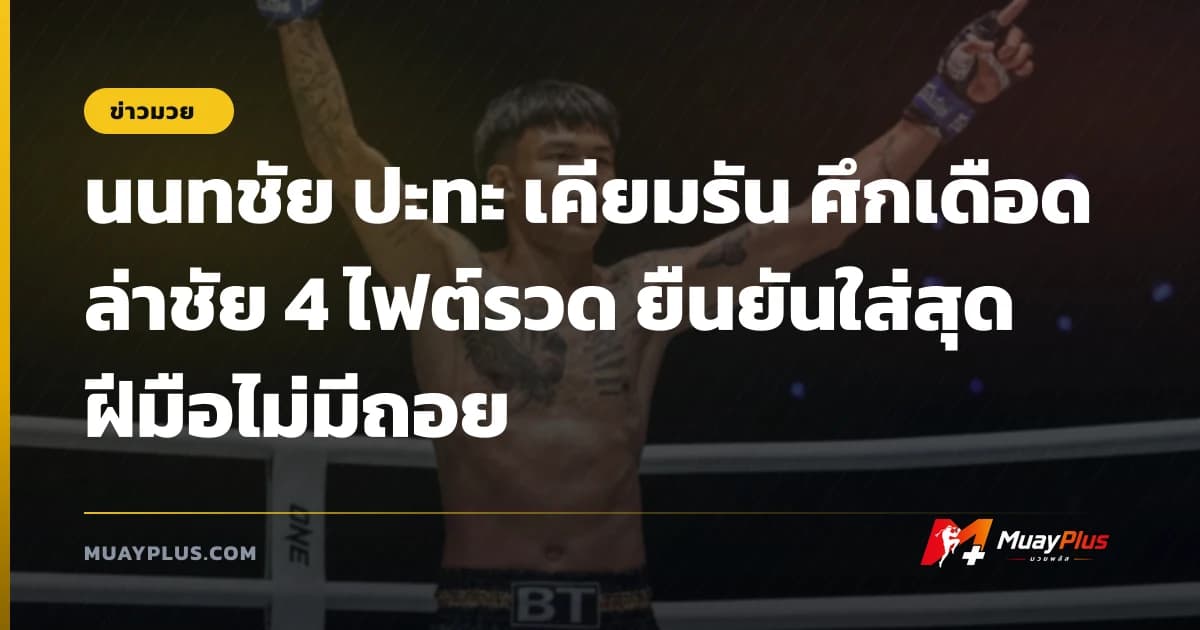 นนทชัย ปะทะ เคียมรัน ศึกเดือดล่าชัย 4 ไฟต์รวด ยืนยันใส่สุดฝีมือไม่มีถอย