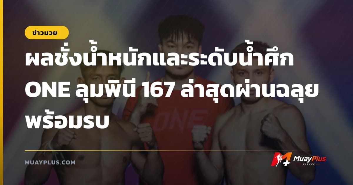 ผลชั่งน้ำหนักและระดับน้ำศึก ONE ลุมพินี 167 ล่าสุดผ่านฉลุยพร้อมรบ