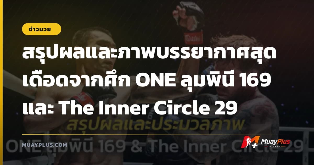 สรุปผลและภาพบรรยากาศสุดเดือดจากศึก ONE ลุมพินี 169 และ The Inner Circle 29
