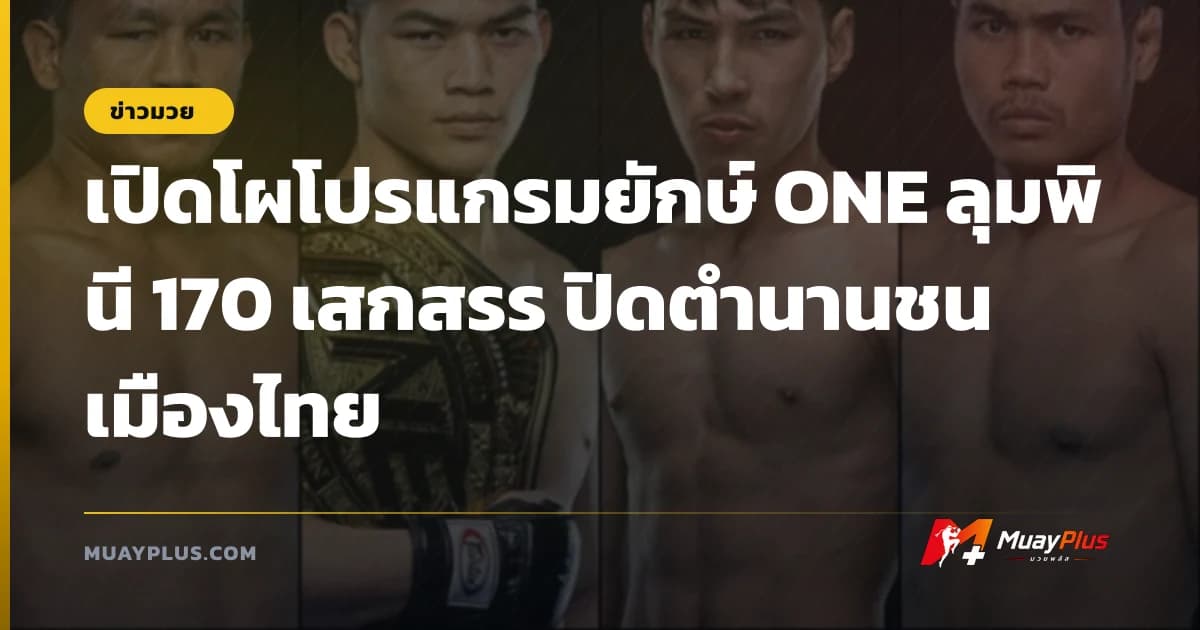 เปิดโผโปรแกรมยักษ์ ONE ลุมพินี 170 เสกสรร ปิดตำนานชน เมืองไทย