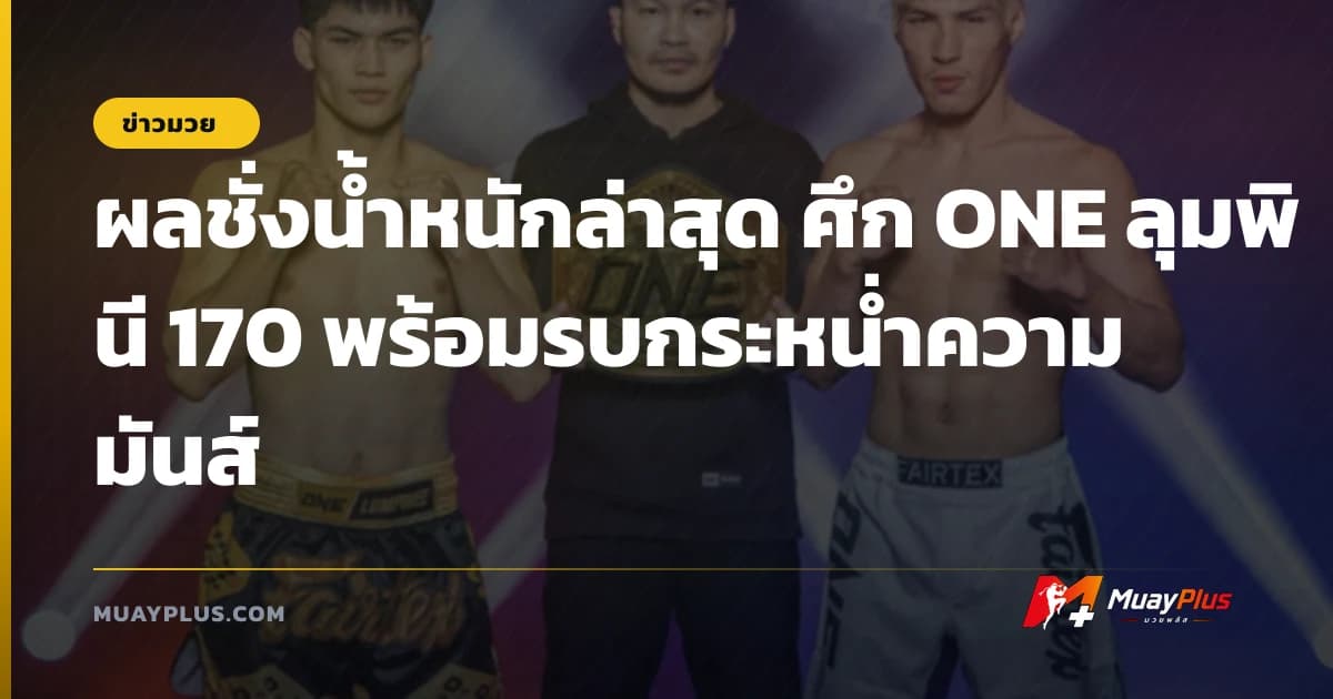 ผลชั่งน้ำหนักล่าสุด ศึก ONE ลุมพินี 170 พร้อมรบกระหน่ำความมันส์