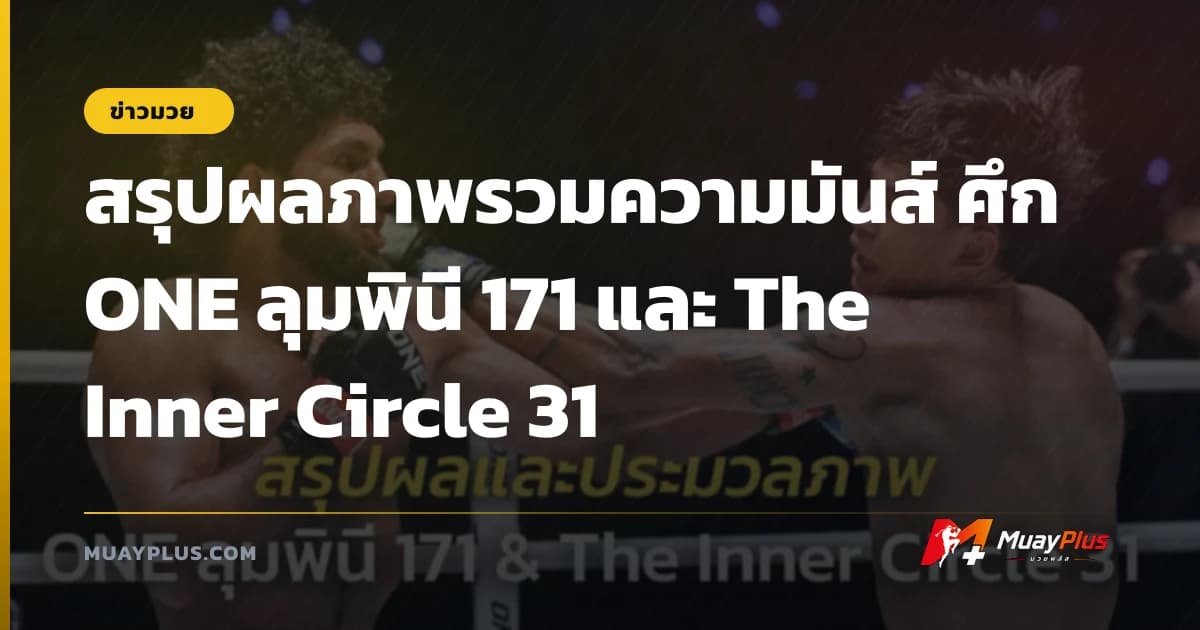 สรุปผลภาพรวมความมันส์ ศึก ONE ลุมพินี 171 และ The Inner Circle 31