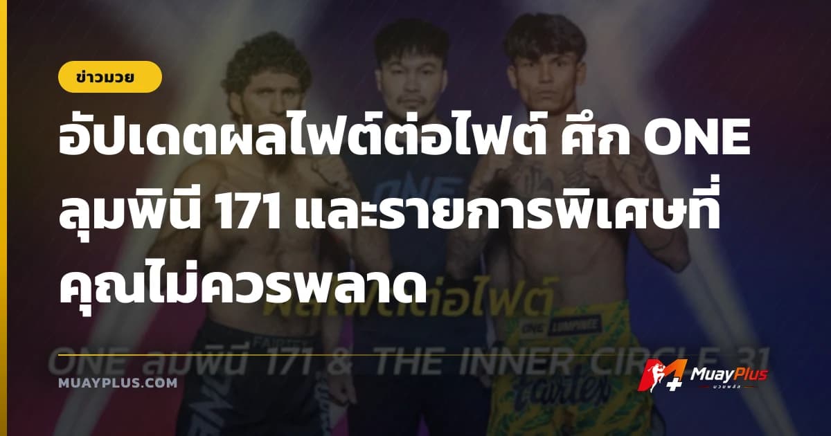 อัปเดตผลไฟต์ต่อไฟต์ ศึก ONE ลุมพินี 171 และรายการพิเศษที่คุณไม่ควรพลาด
