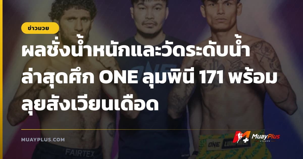 ผลชั่งน้ำหนักและวัดระดับน้ำล่าสุดศึก ONE ลุมพินี 171 พร้อมลุยสังเวียนเดือด