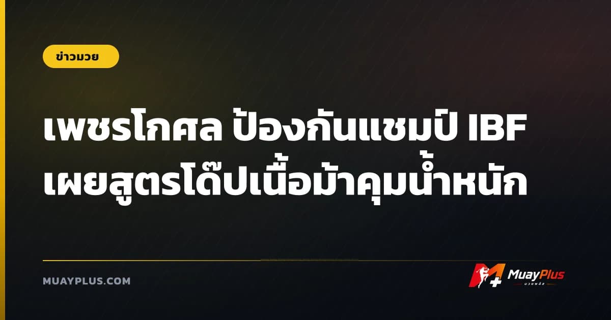 เพชรโกศล ป้องกันแชมป์ IBF เผยสูตรโด๊ปเนื้อม้าคุมน้ำหนัก