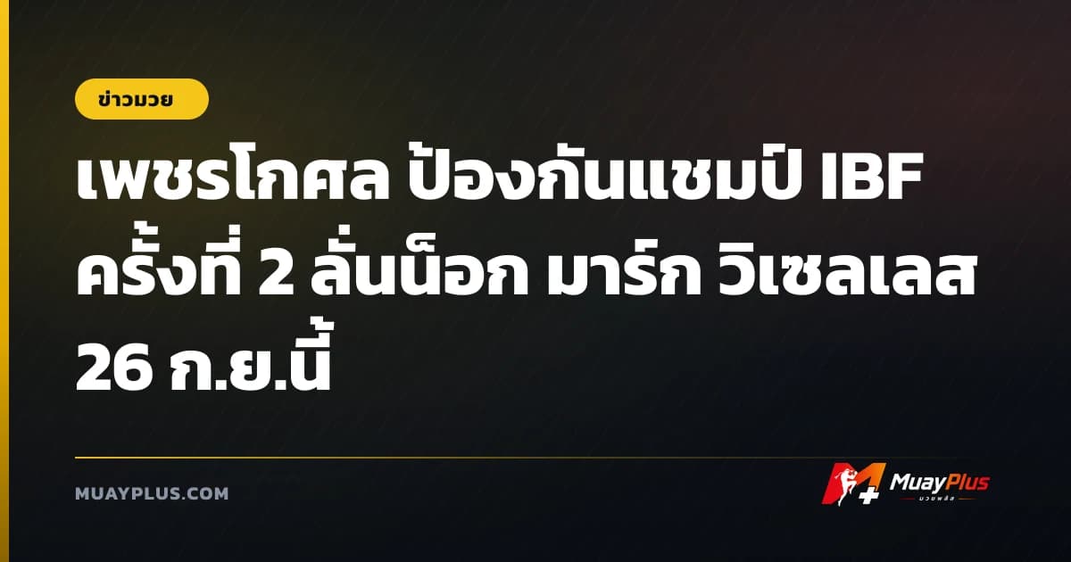 เพชรโกศล ป้องกันแชมป์ IBF ครั้งที่ 2 ลั่นน็อก มาร์ก วิเซลเลส 26 ก.ย.นี้