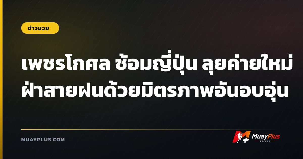 เพชรโกศล ซ้อมญี่ปุ่น ลุยค่ายใหม่ฝ่าสายฝนด้วยมิตรภาพอันอบอุ่น