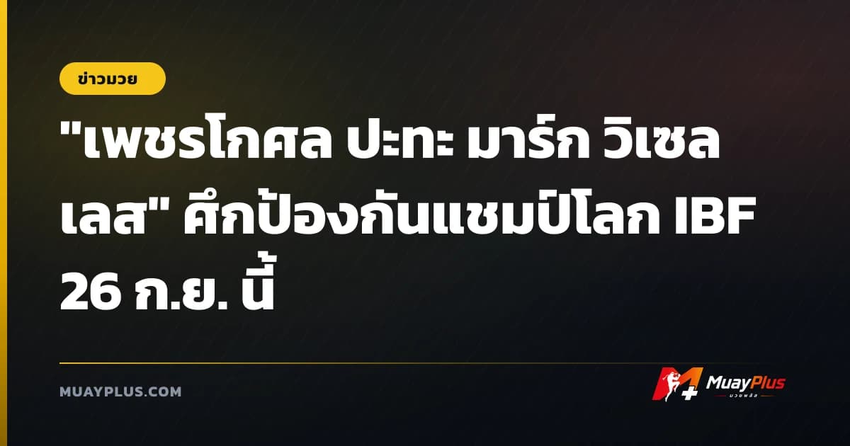 "เพชรโกศล ปะทะ มาร์ก วิเซลเลส" ศึกป้องกันแชมป์โลก IBF 26 ก.ย. นี้