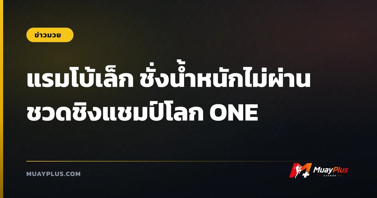 แรมโบ้เล็ก ชั่งน้ำหนักไม่ผ่าน ชวดชิงแชมป์โลก ONE