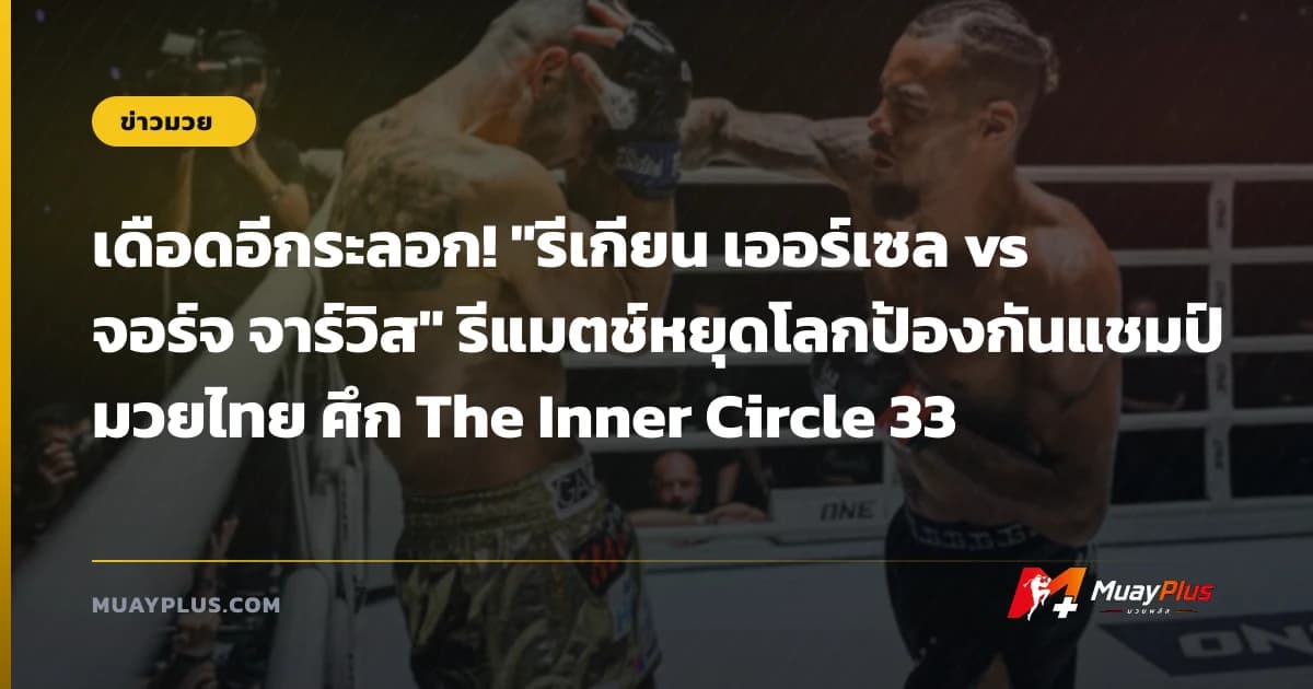 เดือดอีกระลอก! "รีเกียน เออร์เซล vs จอร์จ จาร์วิส" รีแมตช์หยุดโลกป้องกันแชมป์มวยไทย ศึก The Inner Circle 33