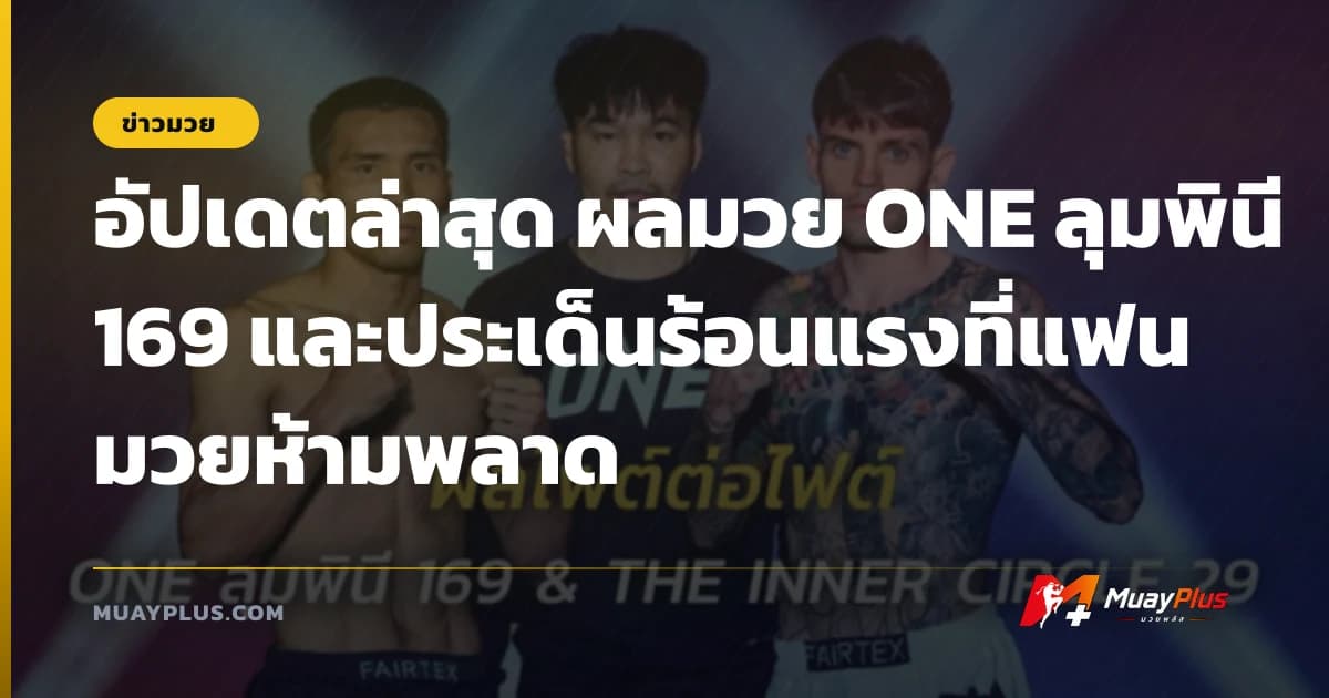 อัปเดตล่าสุด ผลมวย ONE ลุมพินี 169 และประเด็นร้อนแรงที่แฟนมวยห้ามพลาด