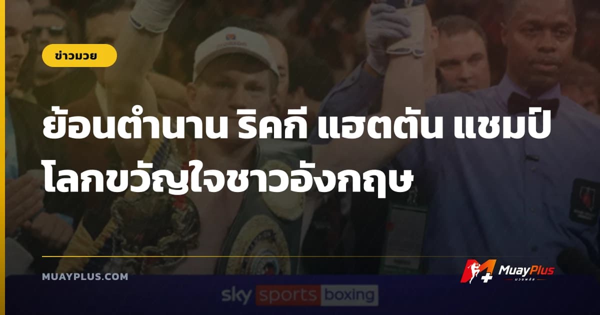 ย้อนตำนาน ริคกี แฮตตัน แชมป์โลกขวัญใจชาวอังกฤษ