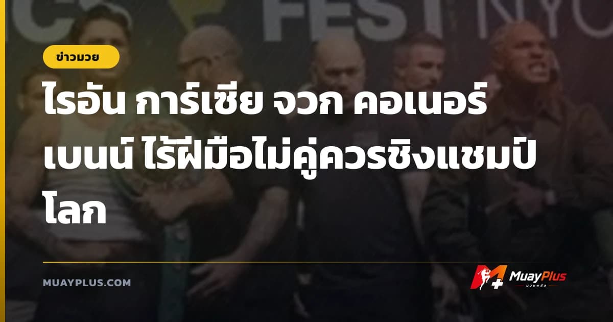 ไรอัน การ์เซีย จวก คอเนอร์ เบนน์ ไร้ฝีมือไม่คู่ควรชิงแชมป์โลก