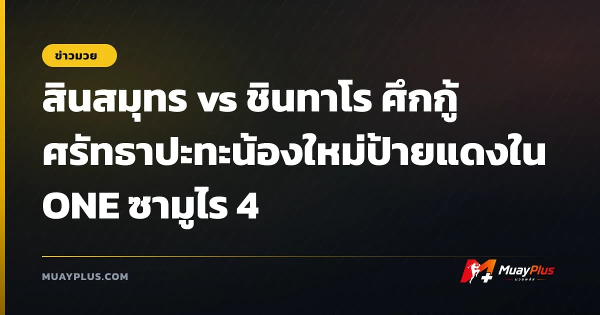 สินสมุทร vs ชินทาโร ศึกกู้ศรัทธาปะทะน้องใหม่ป้ายแดงใน ONE ซามูไร 4