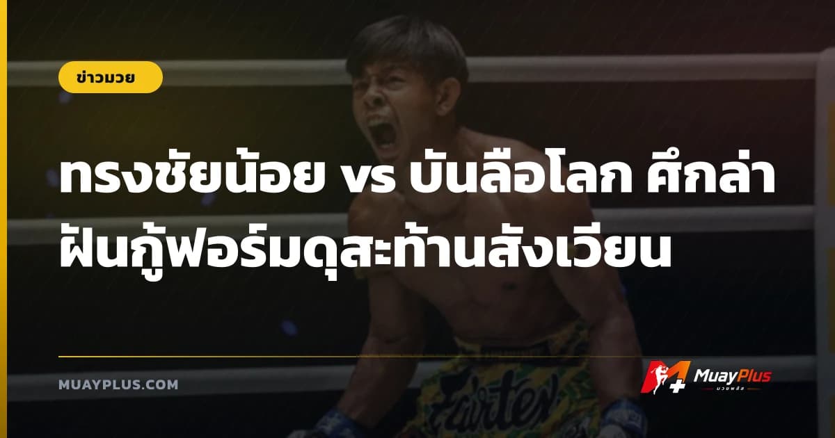 ทรงชัยน้อย vs บันลือโลก ศึกล่าฝันกู้ฟอร์มดุสะท้านสังเวียน