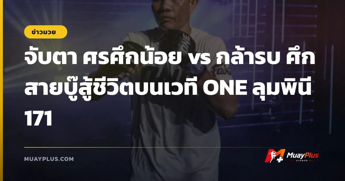 จับตา ศรศึกน้อย vs กล้ารบ ศึกสายบู๊สู้ชีวิตบนเวที ONE ลุมพินี 171