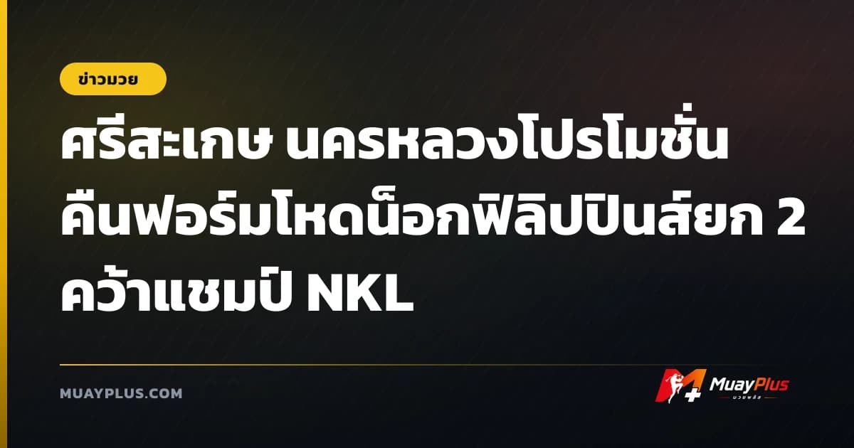 ศรีสะเกษ นครหลวงโปรโมชั่น คืนฟอร์มโหดน็อกฟิลิปปินส์ยก 2 คว้าแชมป์ NKL