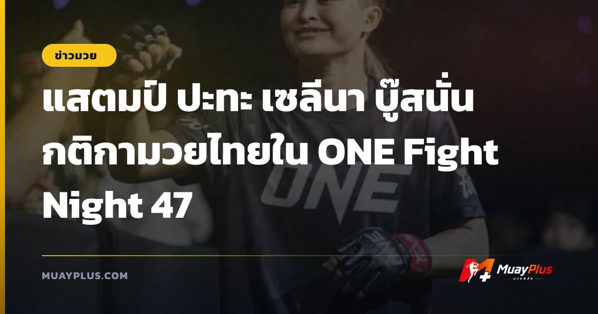 แสตมป์ ปะทะ เซลีนา บู๊สนั่นกติกามวยไทยใน ONE Fight Night 47