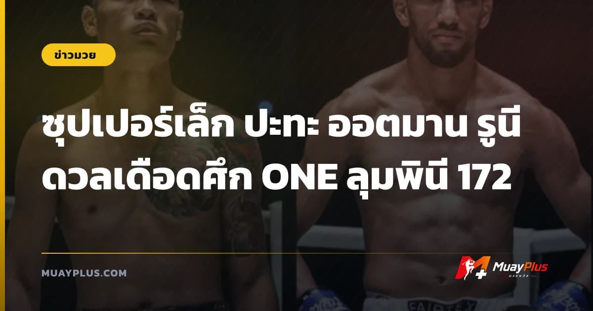 ซุปเปอร์เล็ก ปะทะ ออตมาน รูนี ดวลเดือดศึก ONE ลุมพินี 172