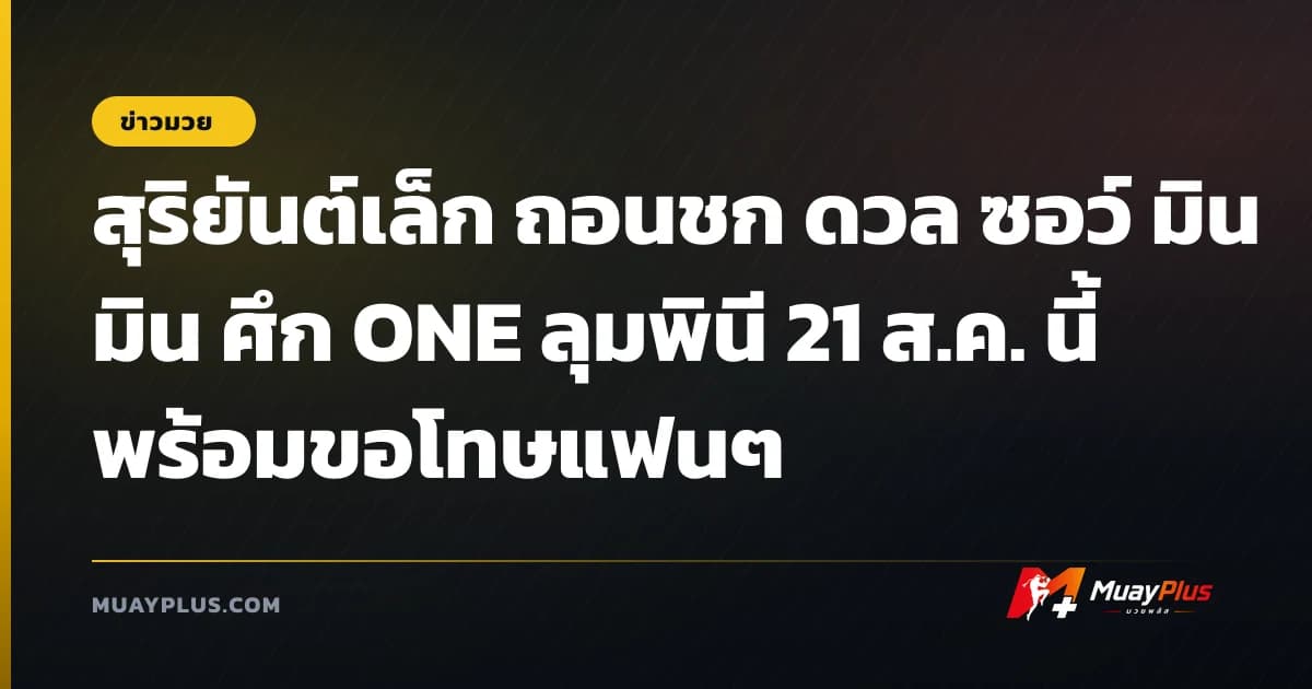 สุริยันต์เล็ก ถอนชก ดวล ซอว์ มิน มิน ศึก ONE ลุมพินี 21 ส.ค. นี้ พร้อมขอโทษแฟนๆ