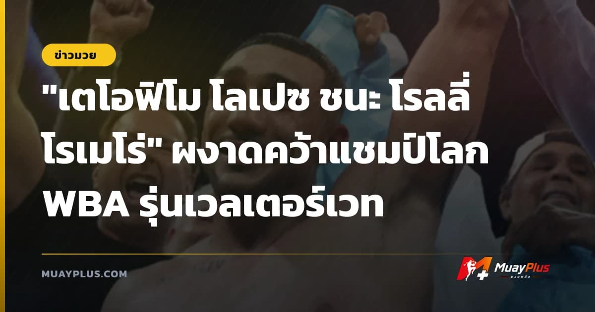 "เตโอฟิโม โลเปซ ชนะ โรลลี่ โรเมโร่" ผงาดคว้าแชมป์โลก WBA รุ่นเวลเตอร์เวท