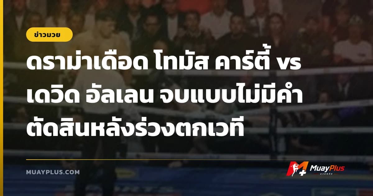 ดราม่าเดือด โทมัส คาร์ตี้ vs เดวิด อัลเลน จบแบบไม่มีคำตัดสินหลังร่วงตกเวที