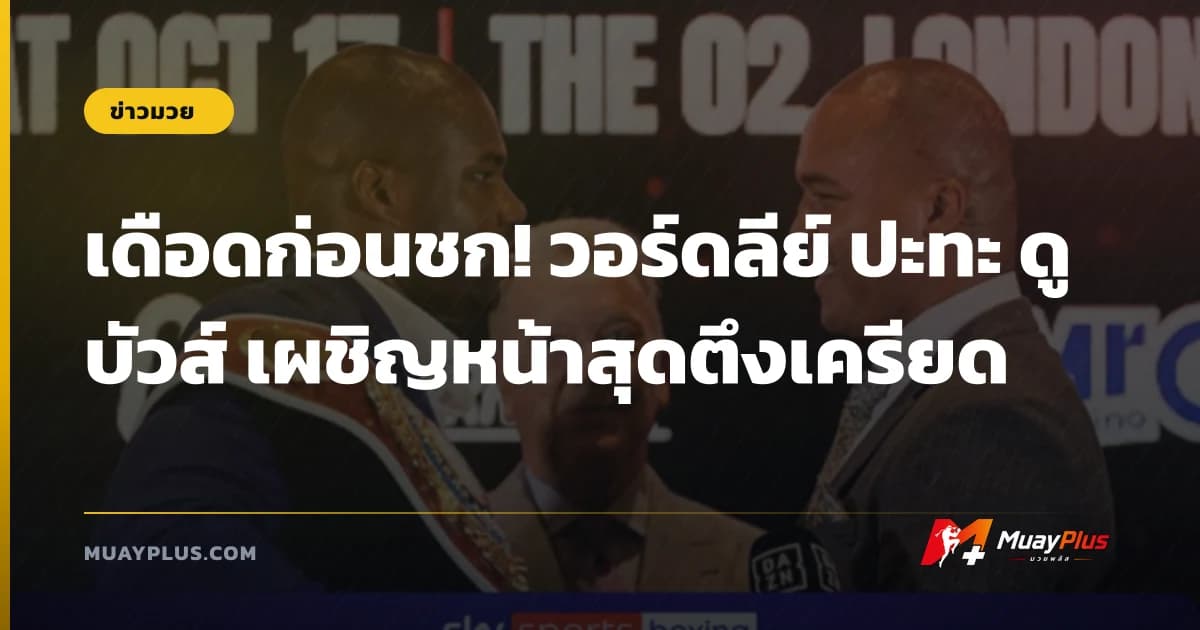 เดือดก่อนชก! วอร์ดลีย์ ปะทะ ดูบัวส์ เผชิญหน้าสุดตึงเครียด
