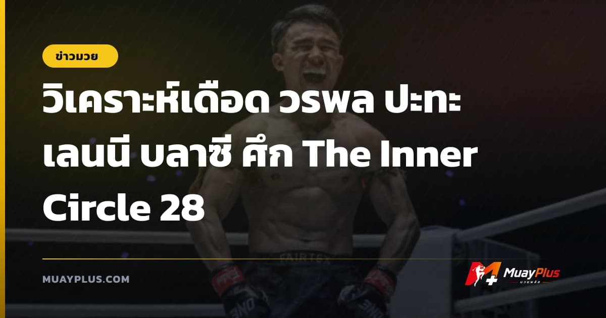 วิเคราะห์เดือด วรพล ปะทะ เลนนี บลาซี ศึก The Inner Circle 28