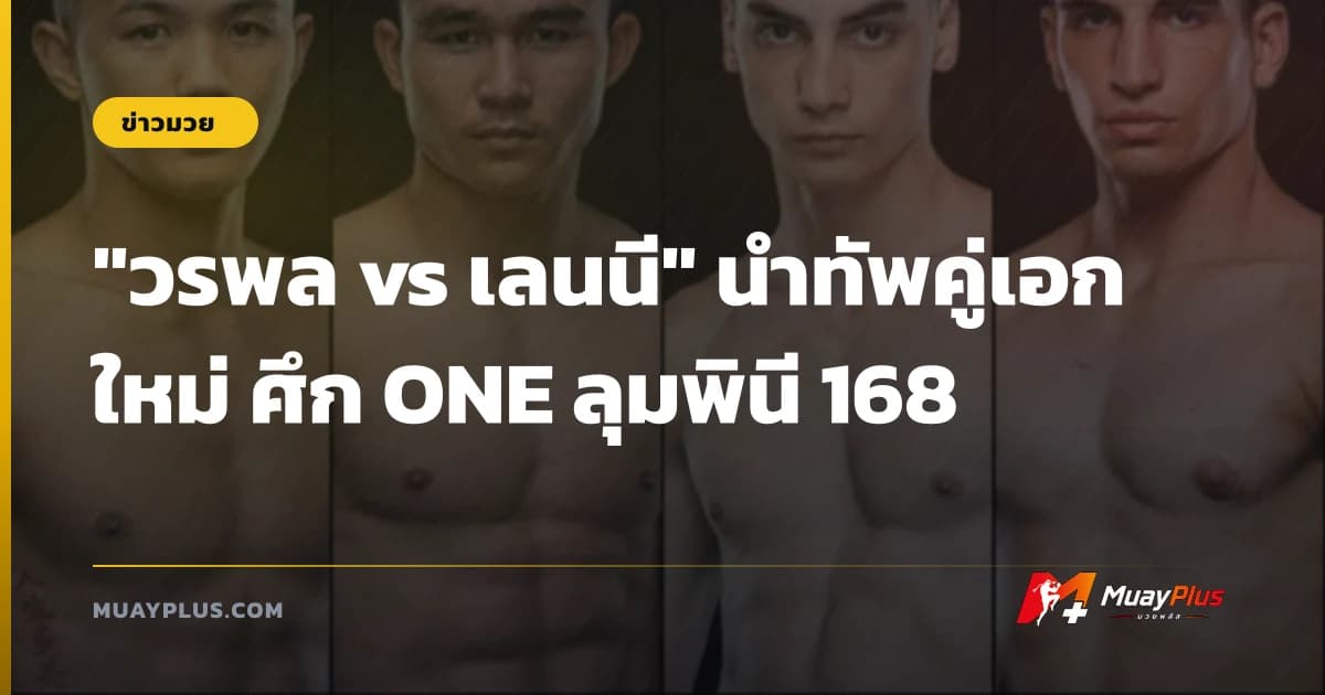 "วรพล vs เลนนี" นำทัพคู่เอกใหม่ ศึก ONE ลุมพินี 168
