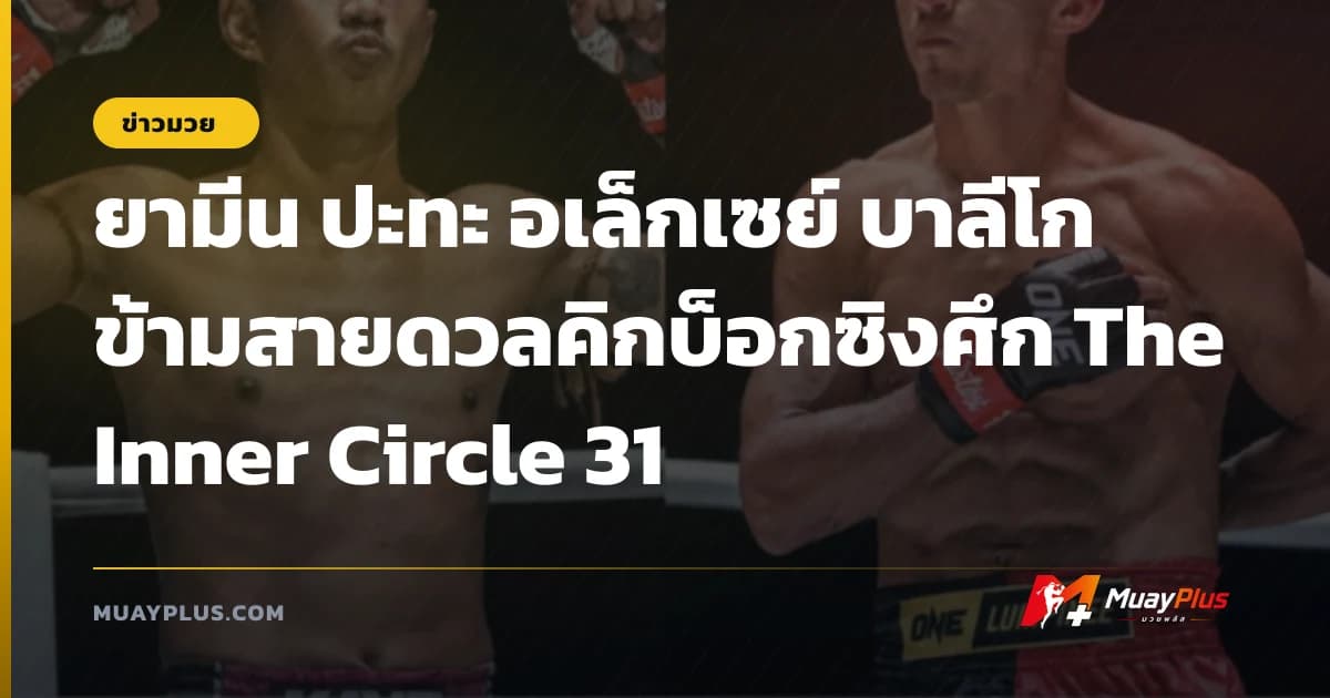 ยามีน ปะทะ อเล็กเซย์ บาลีโก ข้ามสายดวลคิกบ็อกซิงศึก The Inner Circle 31