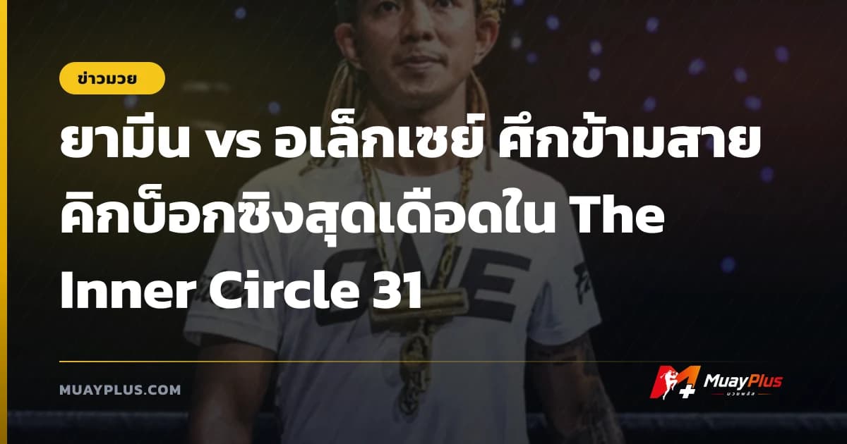 ยามีน vs อเล็กเซย์ ศึกข้ามสายคิกบ็อกซิงสุดเดือดใน The Inner Circle 31
