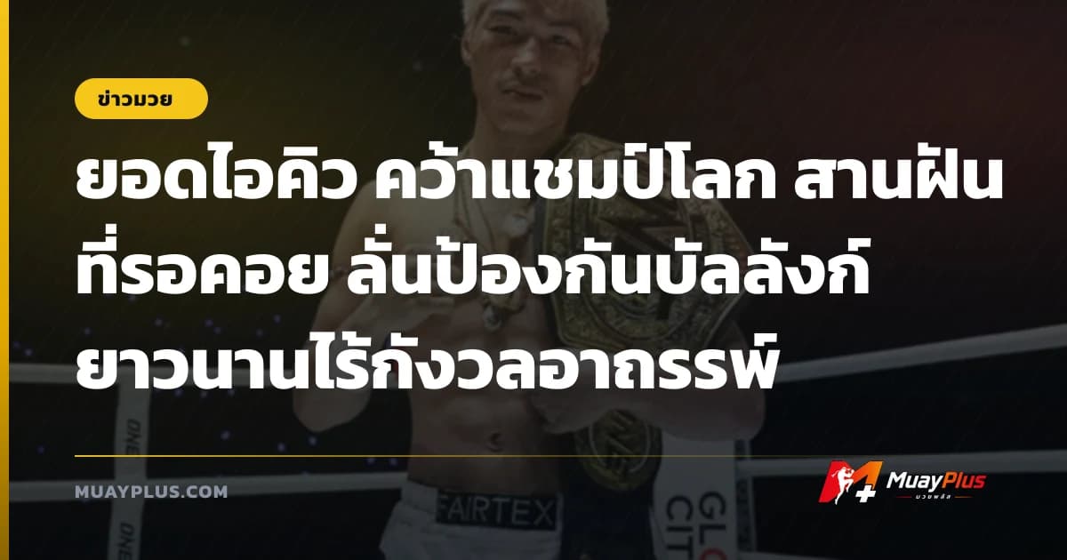 ยอดไอคิว คว้าแชมป์โลก สานฝันที่รอคอย ลั่นป้องกันบัลลังก์ยาวนานไร้กังวลอาถรรพ์