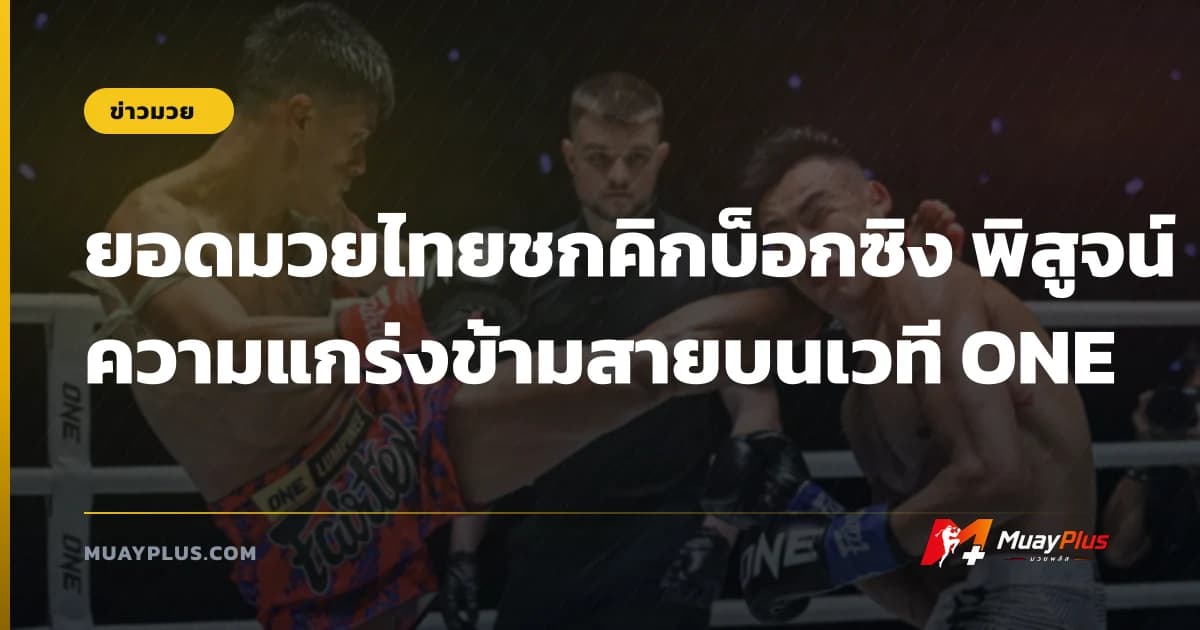 ยอดมวยไทยชกคิกบ็อกซิง พิสูจน์ความแกร่งข้ามสายบนเวที ONE