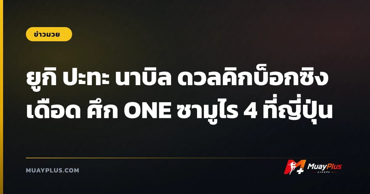 ยูกิ ปะทะ นาบิล ดวลคิกบ็อกซิงเดือด ศึก ONE ซามูไร 4 ที่ญี่ปุ่น