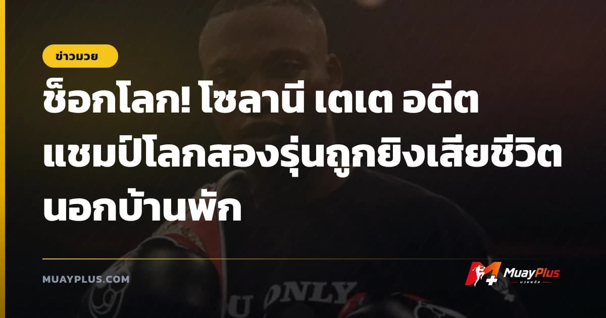 ช็อกโลก! โซลานี เตเต อดีตแชมป์โลกสองรุ่นถูกยิงเสียชีวิตนอกบ้านพัก