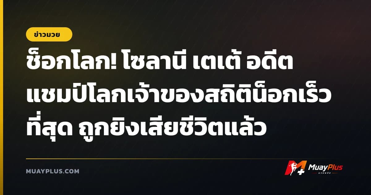 ช็อกโลก! โซลานี เตเต้ อดีตแชมป์โลกเจ้าของสถิติน็อกเร็วที่สุด ถูกยิงเสียชีวิตแล้ว